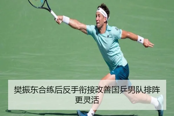 樊振东合练后反手衔接改善国乒男队排阵更灵活